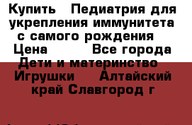 Купить : Педиатрия-для укрепления иммунитета(с самого рождения) › Цена ­ 100 - Все города Дети и материнство » Игрушки   . Алтайский край,Славгород г.